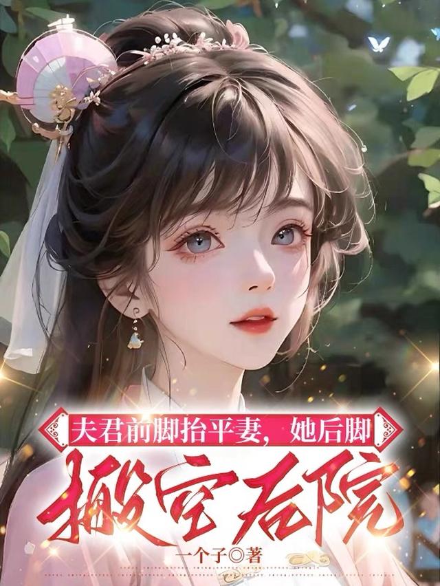 夫君前脚抬平妻，她后脚搬空后院